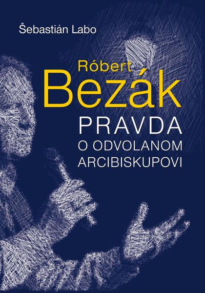 Róbert Bezák Pravda o odvolanom arcibiskupovi - 978-80-7451-403-6