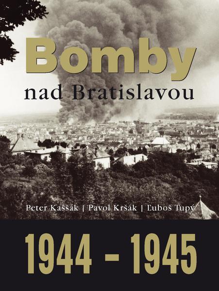 Bomby nad Bratislavou 1944 1945 Peter Kaššák; Pavol Kršák; Ľuboš Tupý [SK] - 978-80-7451-397-8