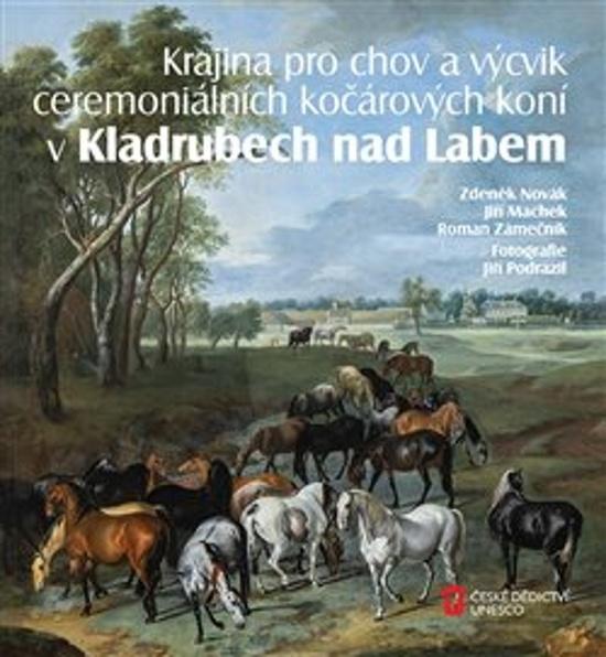 Krajina pro chov a výcvik ceremoniálních kočárových koní v Kladrubech nad Labem - Zdeněk Novák, Jiří Machek, Roman Zámečník - 9788088258308