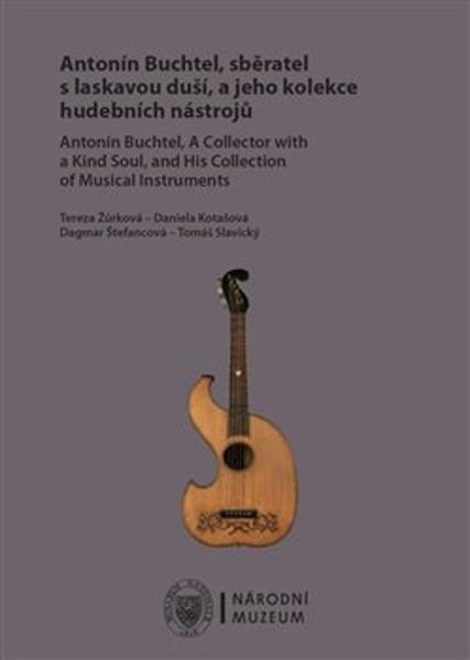 Antonín Buchtel, sběratel s laskavou duší, a jeho kolekce hudebních nástrojů / Antonín Buchtel, A Collector with a Kind Soul, and His Collection of Musical Instruments - Tereza Žůrková - 9788070366806