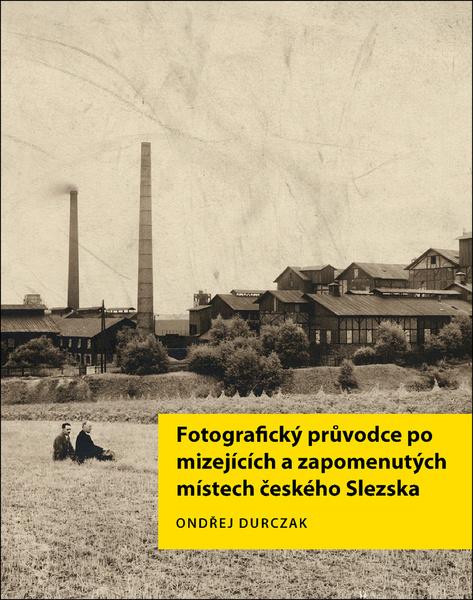 Fotografický průvodce po mizejících a zapomenutých místech českého Slezska - 9788090841567