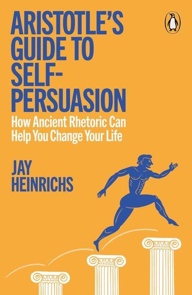 Aristotle's Guide to Self-Persuasion -  Jay Heinrichs